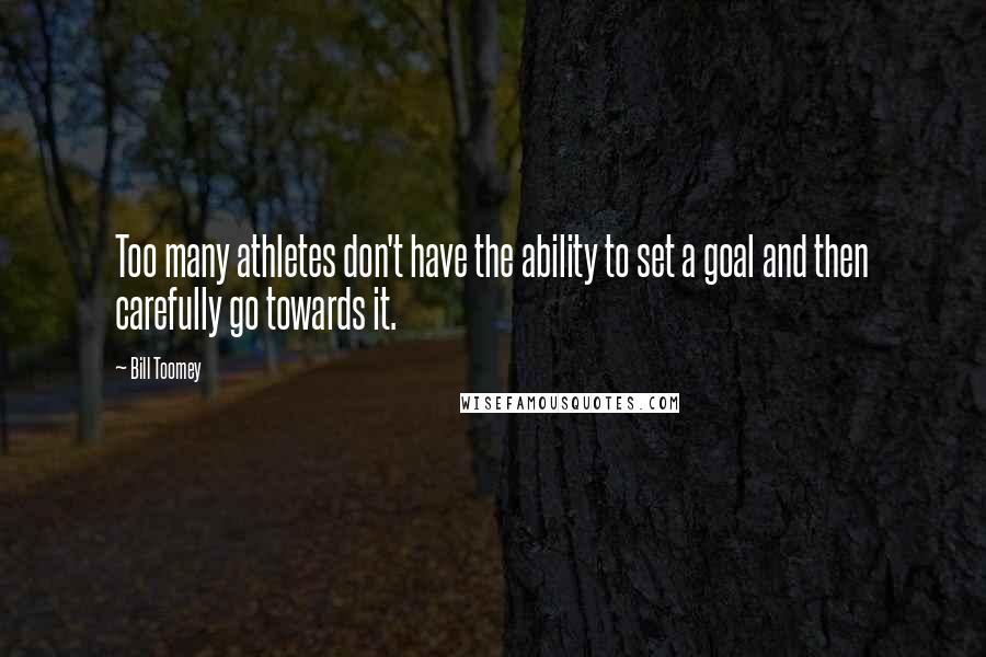Bill Toomey Quotes: Too many athletes don't have the ability to set a goal and then carefully go towards it.