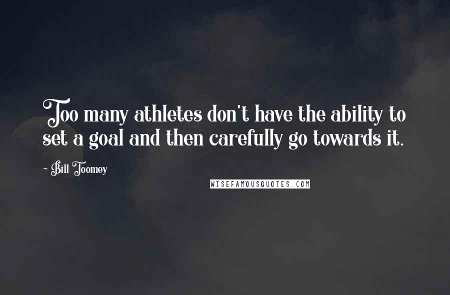 Bill Toomey Quotes: Too many athletes don't have the ability to set a goal and then carefully go towards it.