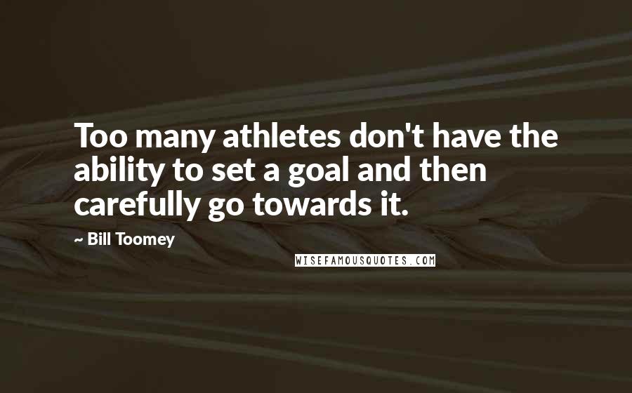 Bill Toomey Quotes: Too many athletes don't have the ability to set a goal and then carefully go towards it.