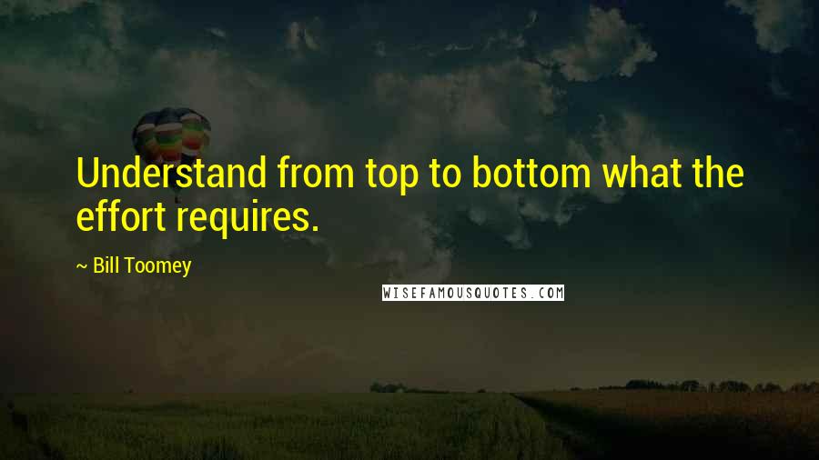 Bill Toomey Quotes: Understand from top to bottom what the effort requires.