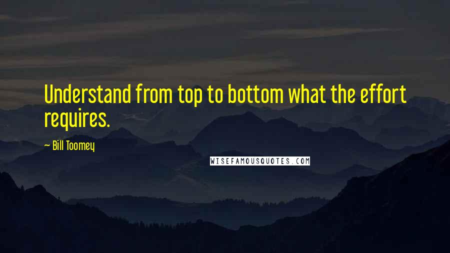 Bill Toomey Quotes: Understand from top to bottom what the effort requires.