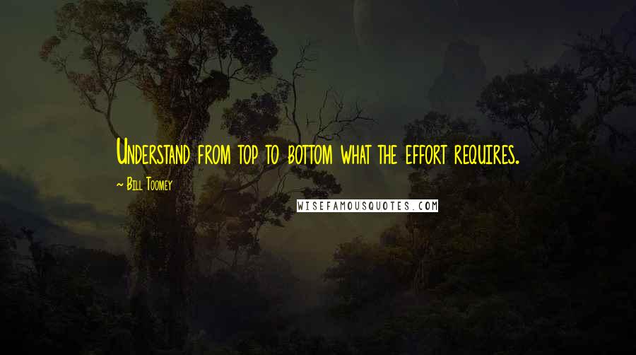 Bill Toomey Quotes: Understand from top to bottom what the effort requires.