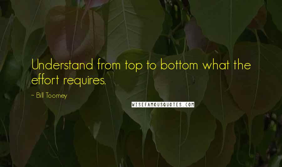 Bill Toomey Quotes: Understand from top to bottom what the effort requires.