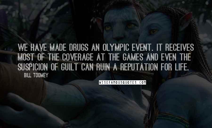 Bill Toomey Quotes: We have made drugs an Olympic event. It receives most of the coverage at the Games and even the suspicion of guilt can ruin a reputation for life.