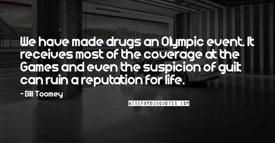 Bill Toomey Quotes: We have made drugs an Olympic event. It receives most of the coverage at the Games and even the suspicion of guilt can ruin a reputation for life.