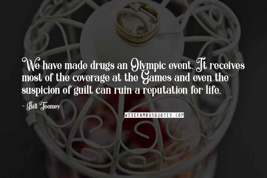 Bill Toomey Quotes: We have made drugs an Olympic event. It receives most of the coverage at the Games and even the suspicion of guilt can ruin a reputation for life.