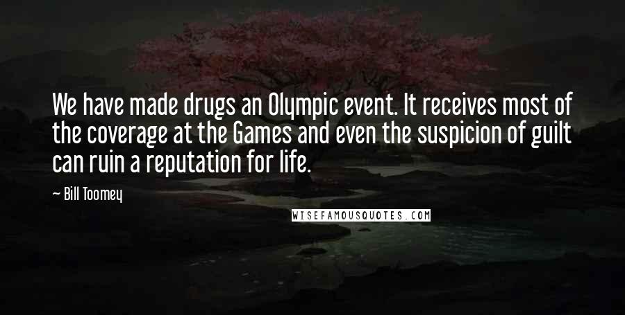 Bill Toomey Quotes: We have made drugs an Olympic event. It receives most of the coverage at the Games and even the suspicion of guilt can ruin a reputation for life.