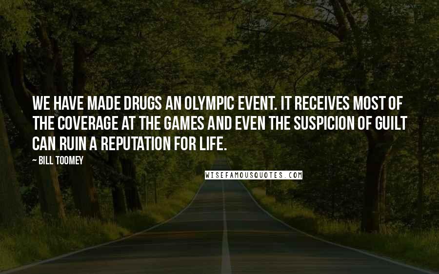 Bill Toomey Quotes: We have made drugs an Olympic event. It receives most of the coverage at the Games and even the suspicion of guilt can ruin a reputation for life.