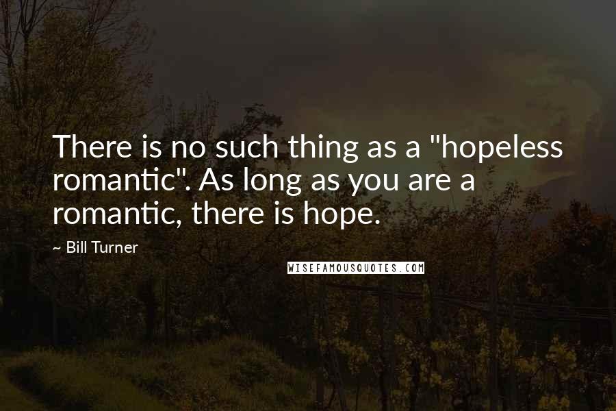 Bill Turner Quotes: There is no such thing as a "hopeless romantic". As long as you are a romantic, there is hope.