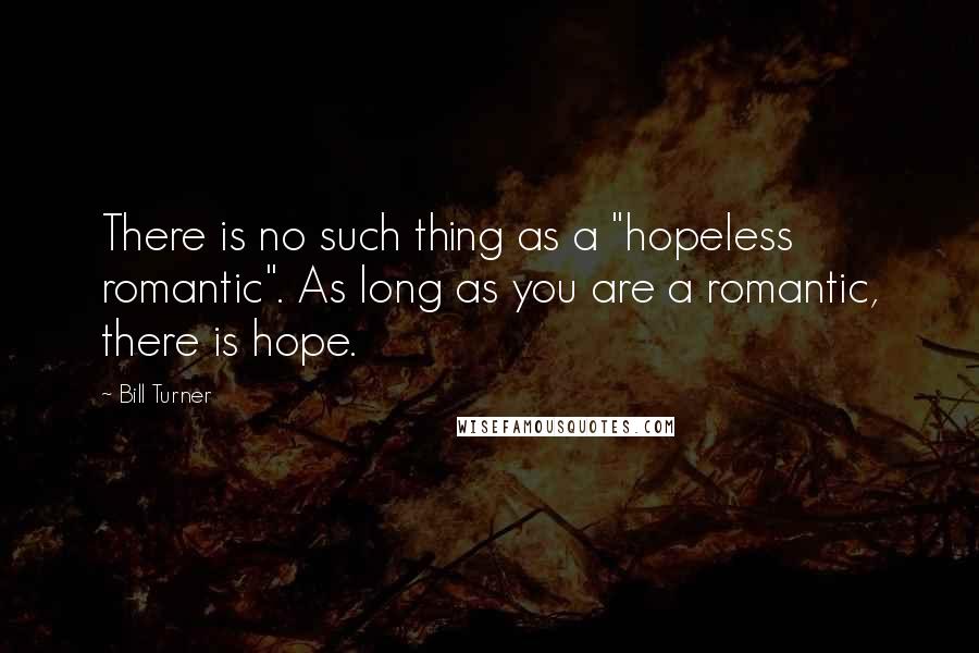 Bill Turner Quotes: There is no such thing as a "hopeless romantic". As long as you are a romantic, there is hope.