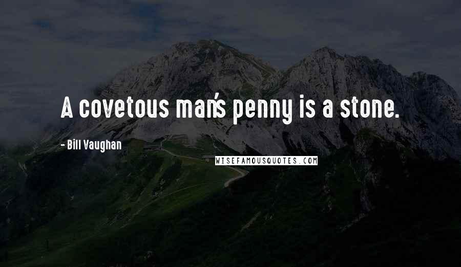 Bill Vaughan Quotes: A covetous man's penny is a stone.