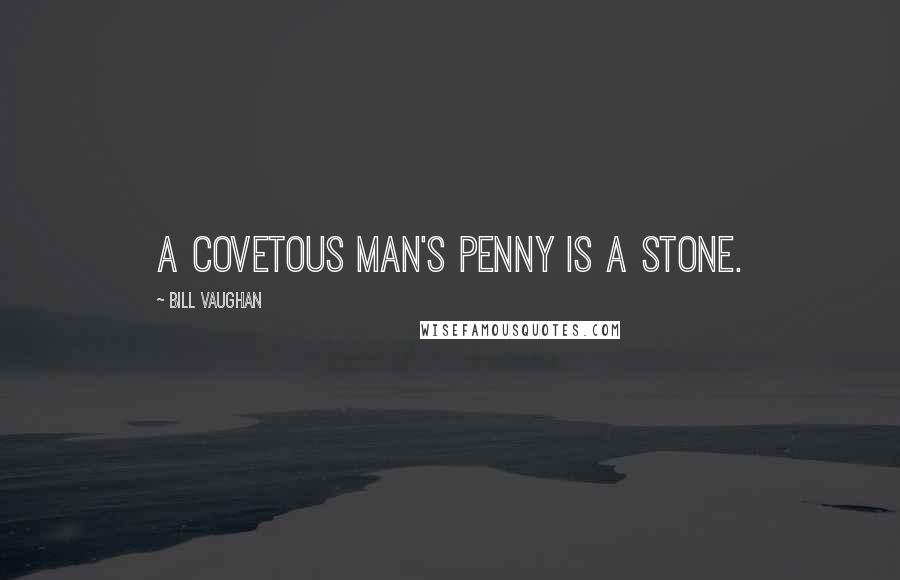 Bill Vaughan Quotes: A covetous man's penny is a stone.