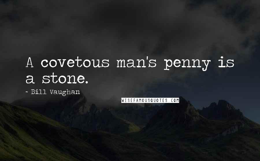 Bill Vaughan Quotes: A covetous man's penny is a stone.