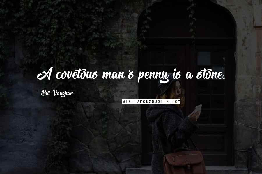 Bill Vaughan Quotes: A covetous man's penny is a stone.