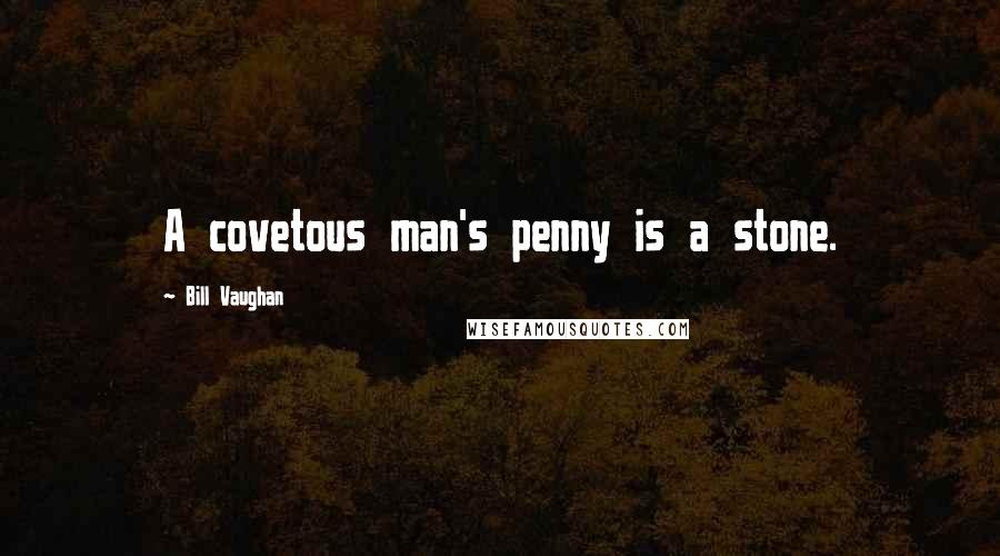 Bill Vaughan Quotes: A covetous man's penny is a stone.