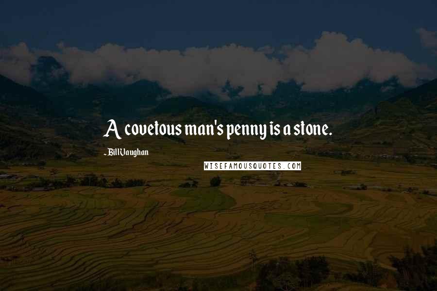 Bill Vaughan Quotes: A covetous man's penny is a stone.