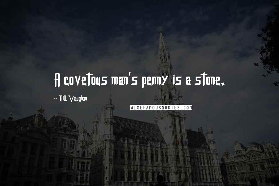 Bill Vaughan Quotes: A covetous man's penny is a stone.
