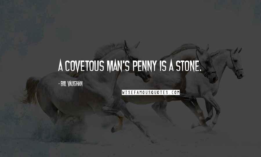 Bill Vaughan Quotes: A covetous man's penny is a stone.