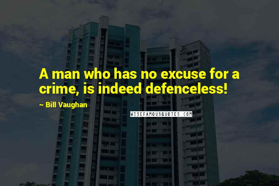 Bill Vaughan Quotes: A man who has no excuse for a crime, is indeed defenceless!