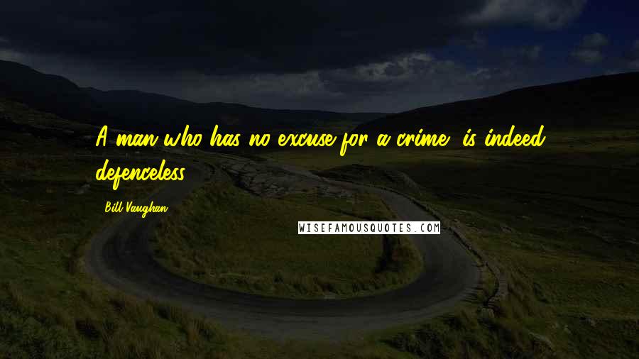 Bill Vaughan Quotes: A man who has no excuse for a crime, is indeed defenceless!