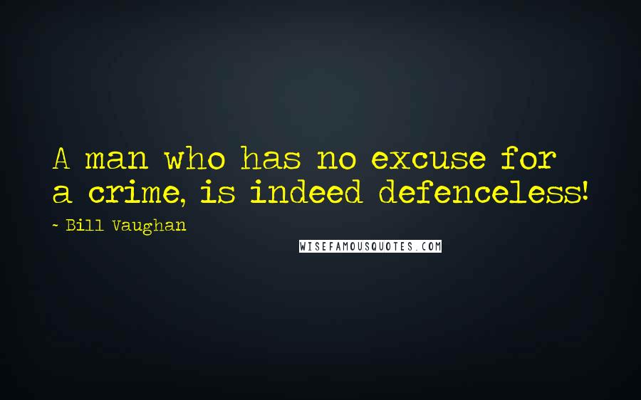 Bill Vaughan Quotes: A man who has no excuse for a crime, is indeed defenceless!