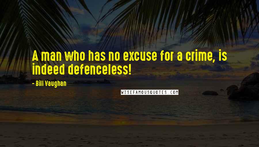 Bill Vaughan Quotes: A man who has no excuse for a crime, is indeed defenceless!