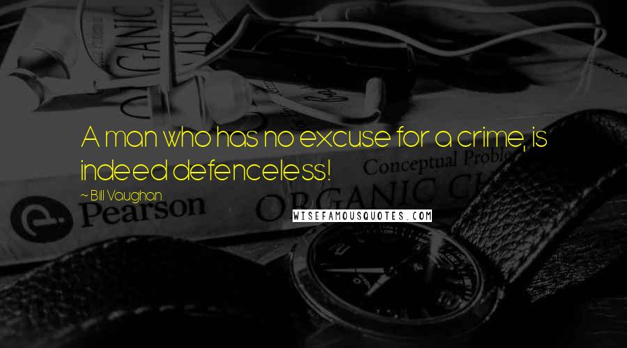 Bill Vaughan Quotes: A man who has no excuse for a crime, is indeed defenceless!