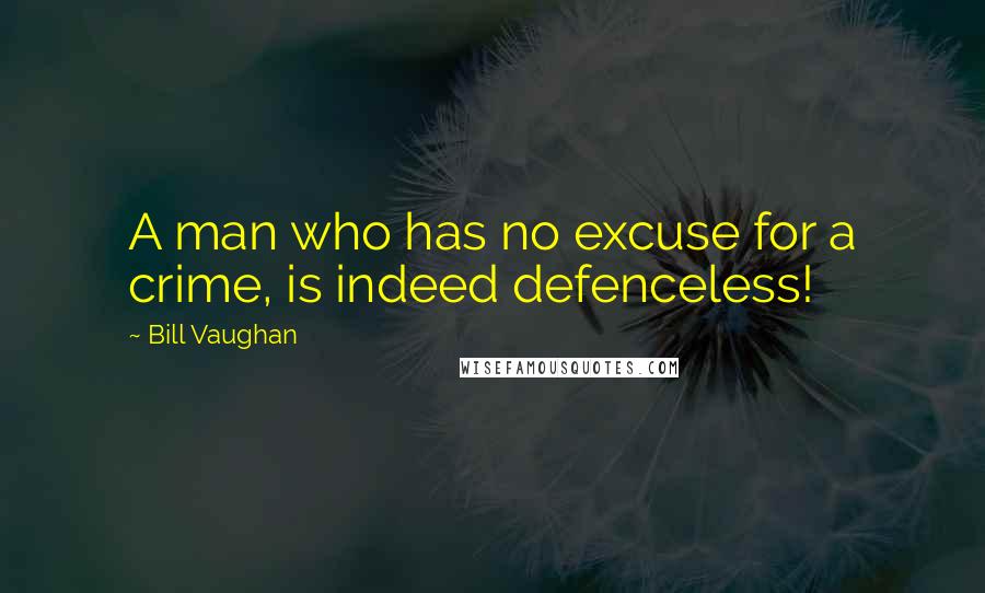 Bill Vaughan Quotes: A man who has no excuse for a crime, is indeed defenceless!