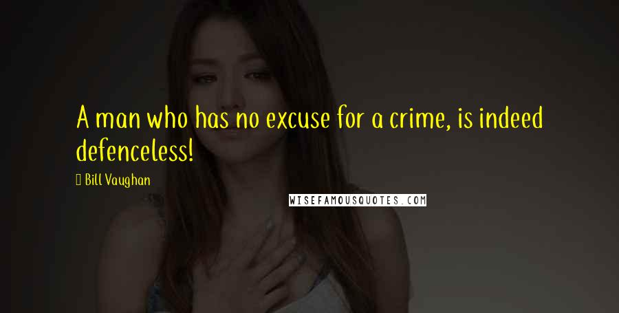 Bill Vaughan Quotes: A man who has no excuse for a crime, is indeed defenceless!