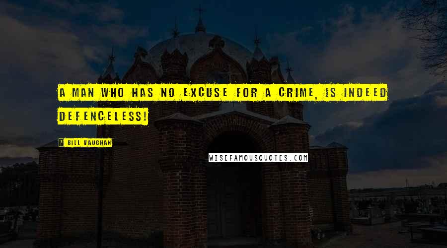 Bill Vaughan Quotes: A man who has no excuse for a crime, is indeed defenceless!