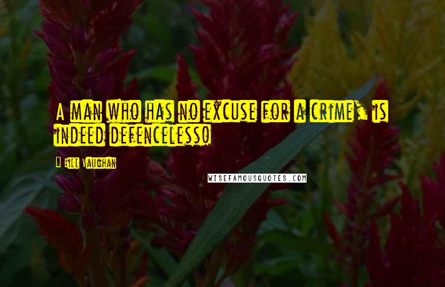 Bill Vaughan Quotes: A man who has no excuse for a crime, is indeed defenceless!