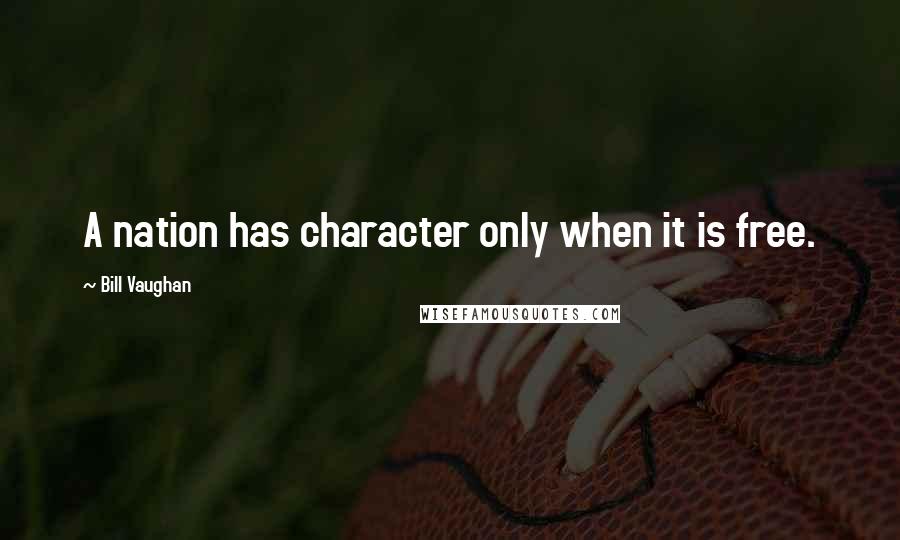 Bill Vaughan Quotes: A nation has character only when it is free.