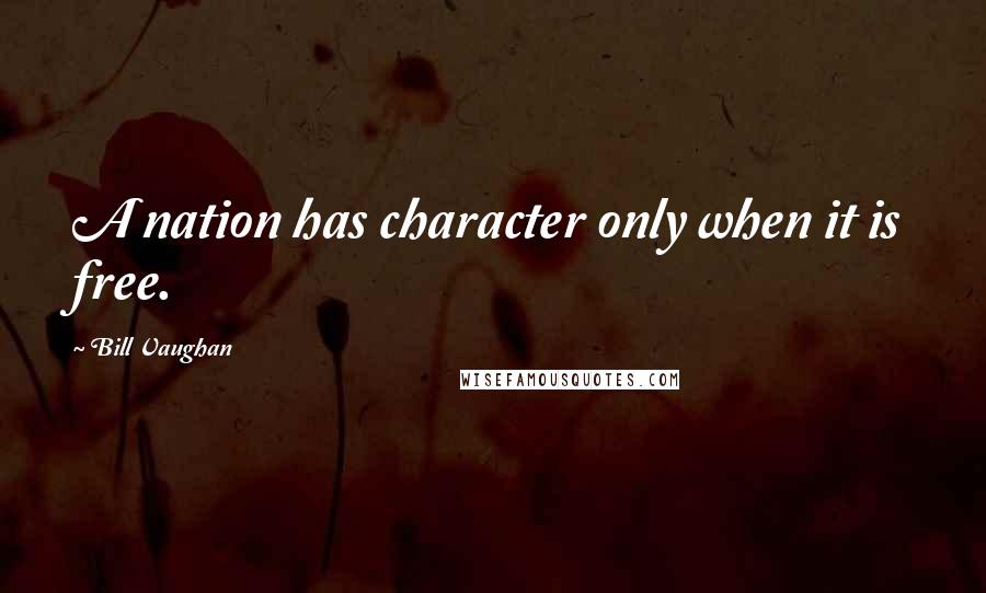 Bill Vaughan Quotes: A nation has character only when it is free.