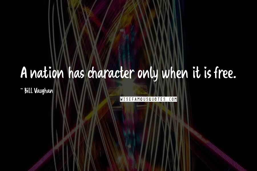 Bill Vaughan Quotes: A nation has character only when it is free.