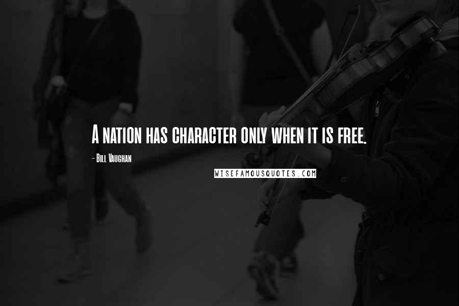 Bill Vaughan Quotes: A nation has character only when it is free.