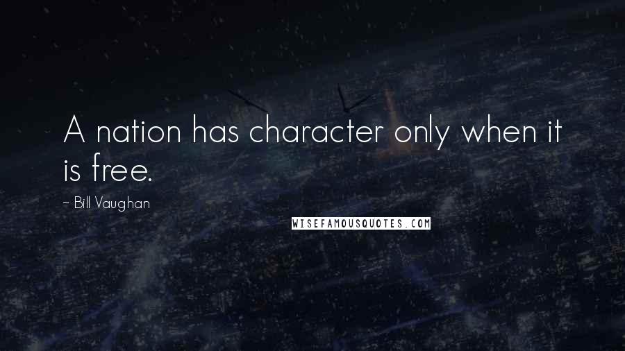 Bill Vaughan Quotes: A nation has character only when it is free.