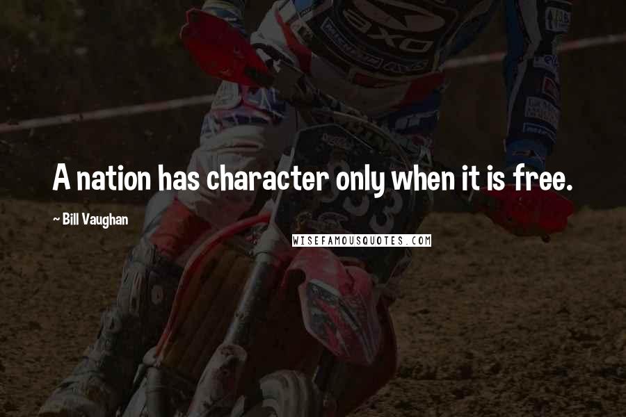 Bill Vaughan Quotes: A nation has character only when it is free.