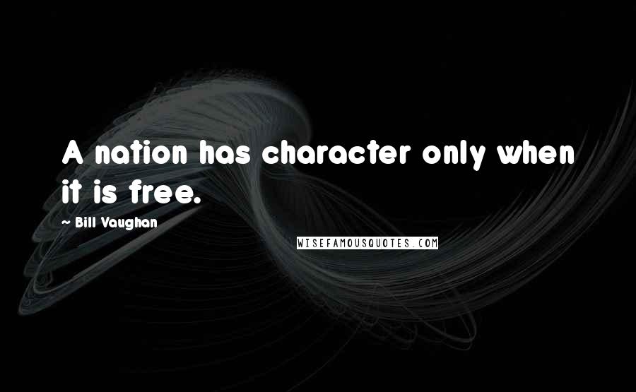 Bill Vaughan Quotes: A nation has character only when it is free.