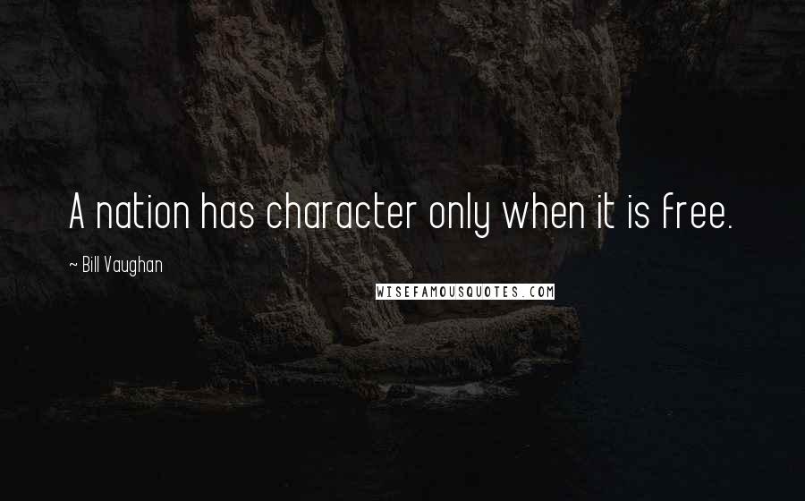 Bill Vaughan Quotes: A nation has character only when it is free.