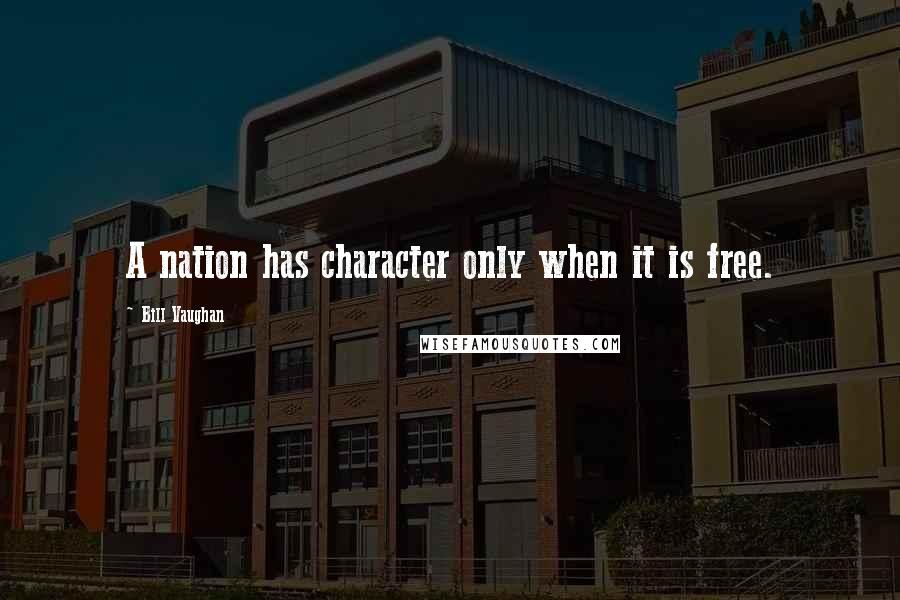 Bill Vaughan Quotes: A nation has character only when it is free.