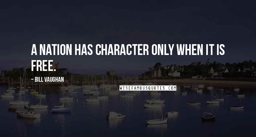 Bill Vaughan Quotes: A nation has character only when it is free.