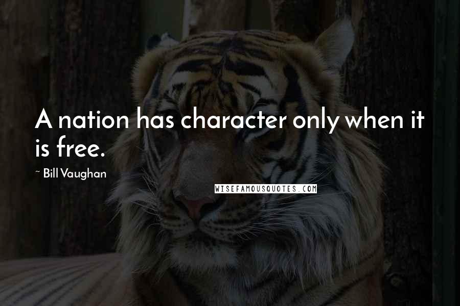 Bill Vaughan Quotes: A nation has character only when it is free.