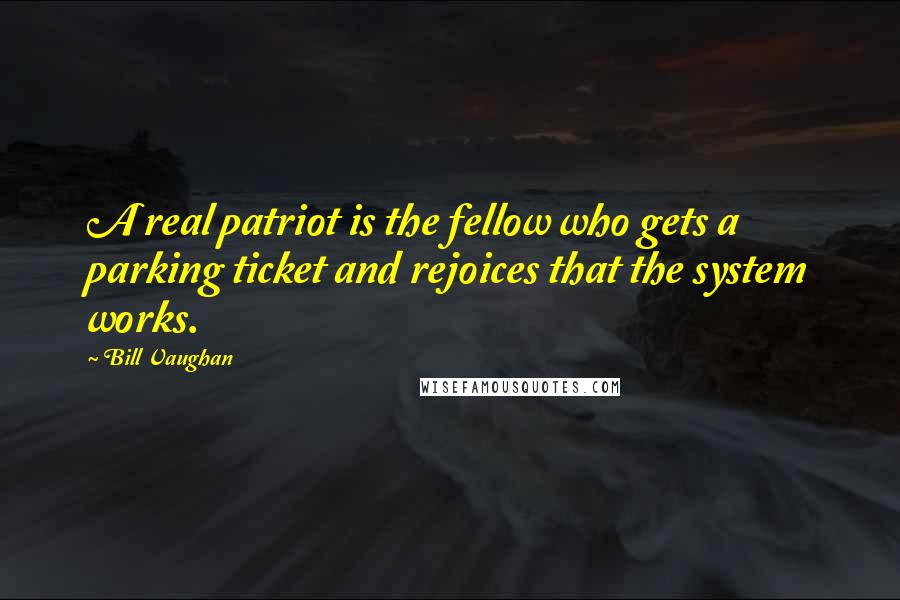 Bill Vaughan Quotes: A real patriot is the fellow who gets a parking ticket and rejoices that the system works.