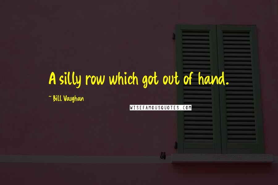 Bill Vaughan Quotes: A silly row which got out of hand.
