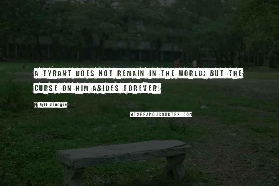 Bill Vaughan Quotes: A tyrant does not remain in the world; But the curse on him abides forever!