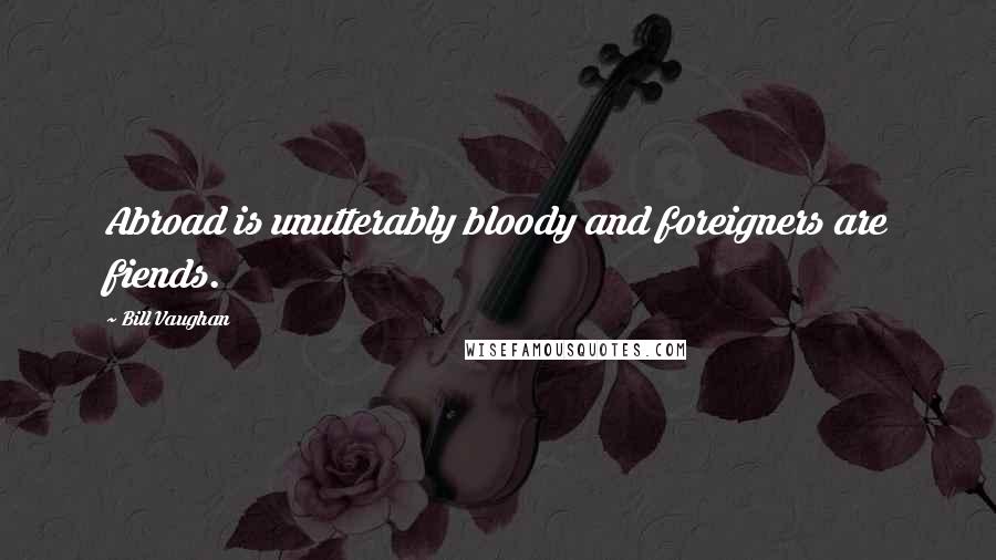 Bill Vaughan Quotes: Abroad is unutterably bloody and foreigners are fiends.