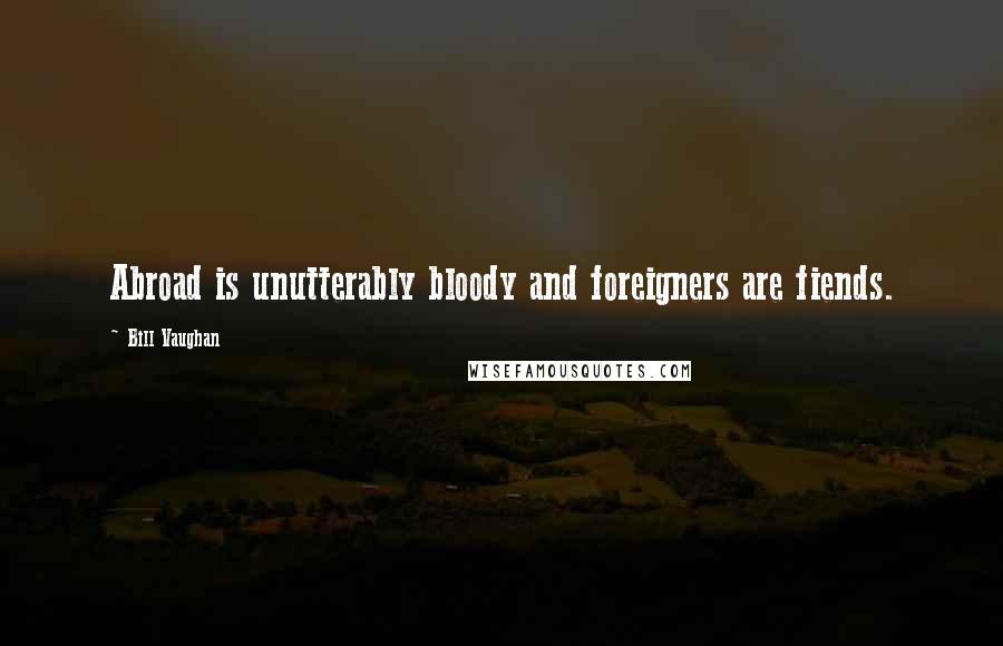 Bill Vaughan Quotes: Abroad is unutterably bloody and foreigners are fiends.