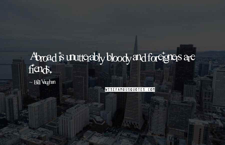 Bill Vaughan Quotes: Abroad is unutterably bloody and foreigners are fiends.