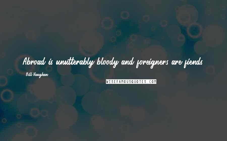 Bill Vaughan Quotes: Abroad is unutterably bloody and foreigners are fiends.