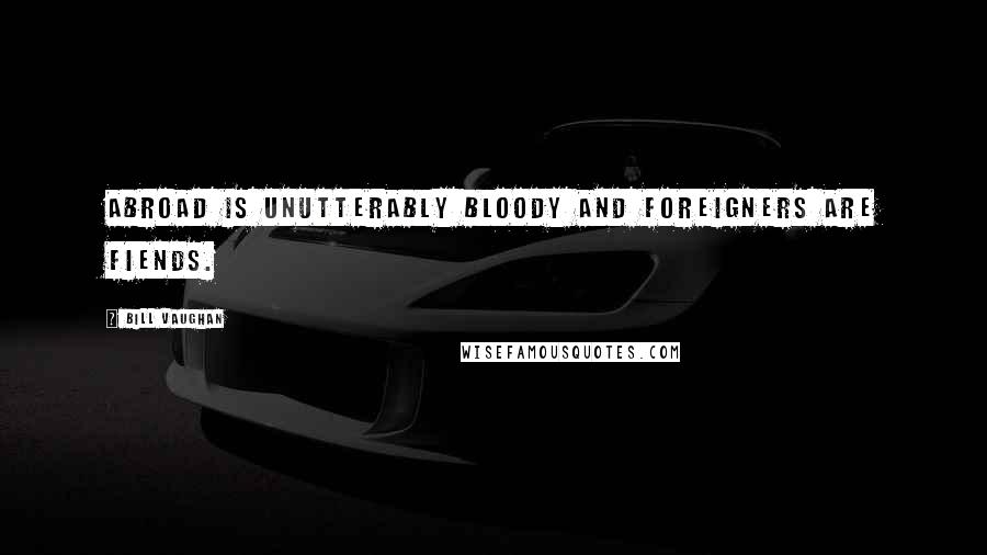 Bill Vaughan Quotes: Abroad is unutterably bloody and foreigners are fiends.